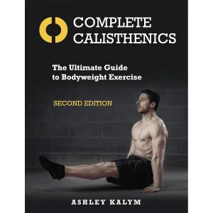 Complete Calisthenics: The Ultimate Guide to Bodyweight Exercise: The Ultimate Guide to Bodyweight Exercise Second Edition